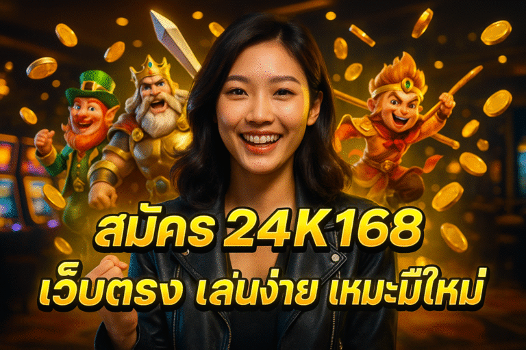 สมัคร 24K168 เว็บตรง เล่นง่าย เหมาะมือใหม่