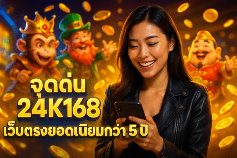 จุดเด่น 24K168 เว็บตรงยอดนิยมกว่า 5 ปี